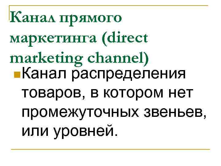 Канал прямого маркетинга (direct marketing channel) n Канал распределения товаров, в котором нет промежуточных