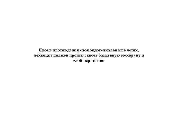 Кроме прохождения слоя эндотелиальных клеток, лейкоцит должен пройти сквозь базальную мембрану и слой перицитов