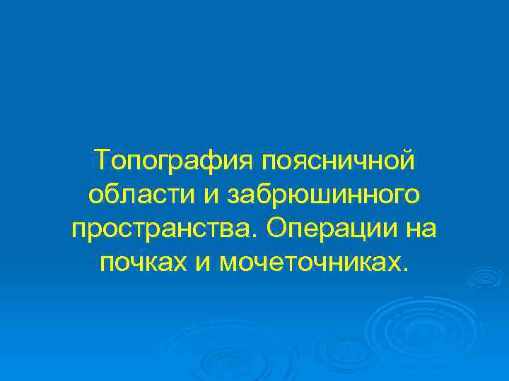 Топография поясничной области и забрюшинного пространства. Операции на почках и мочеточниках. 