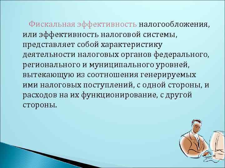 Фискальная эффективность налогообложения, или эффективность налоговой системы, представляет собой характеристику деятельности налоговых органов федерального,