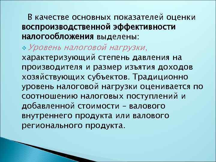В качестве основных показателей оценки воспроизводственной эффективности налогообложения выделены: v Уровень налоговой нагрузки, характеризующий