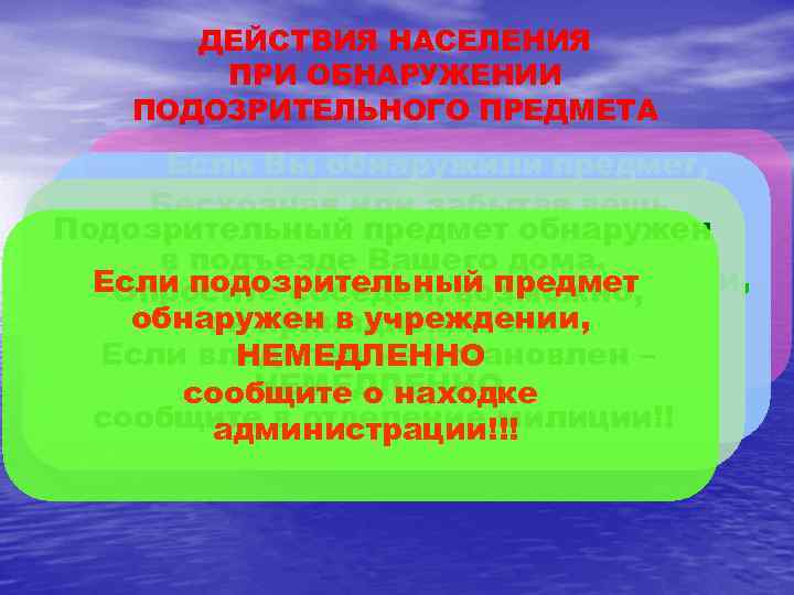 ДЕЙСТВИЯ НАСЕЛЕНИЯ ПРИ ОБНАРУЖЕНИИ ПОДОЗРИТЕЛЬНОГО ПРЕДМЕТА Если Вы обнаружили предмет, который или забытая вещь