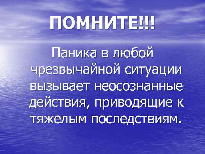 ПОМНИТЕ!!! Паника в любой чрезвычайной ситуации вызывает неосознанные действия, приводящие к тяжелым последствиям. 