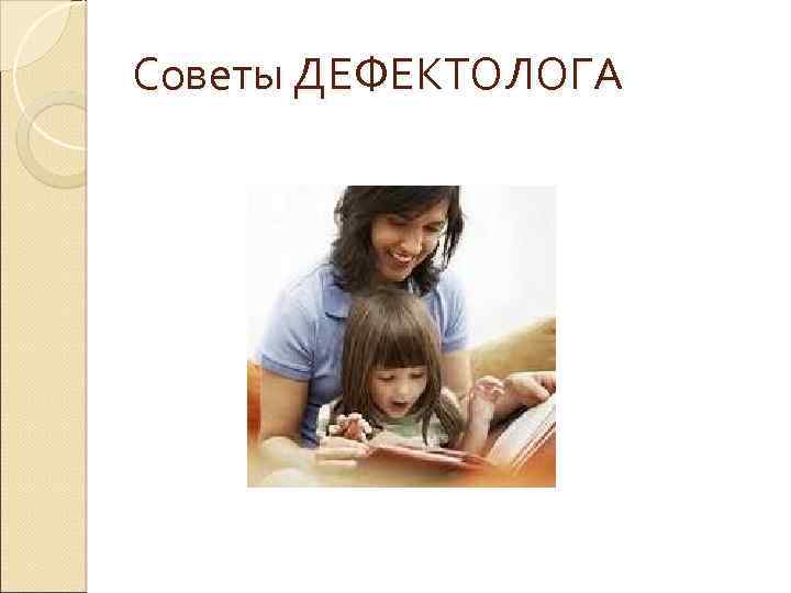 Советы ДЕФЕКТОЛОГА 