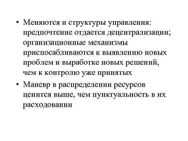  • Меняются и структуры управления: предпочтение отдается децентрализации; организационные механизмы приспосабливаются к выявлению