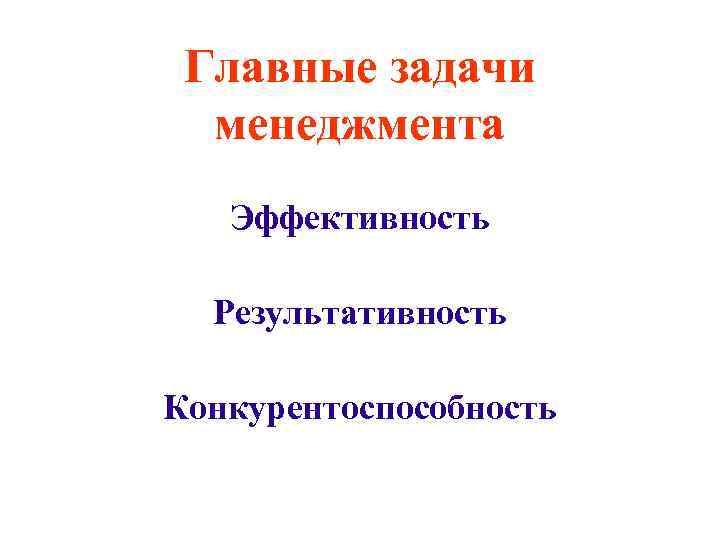 Главные задачи менеджмента Эффективность Результативность Конкурентоспособность 