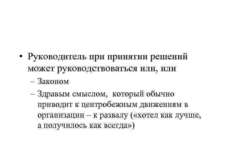  • Руководитель принятии решений может руководствоваться или, или – Законом – Здравым смыслом,