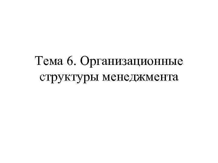 Тема 6. Организационные структуры менеджмента 