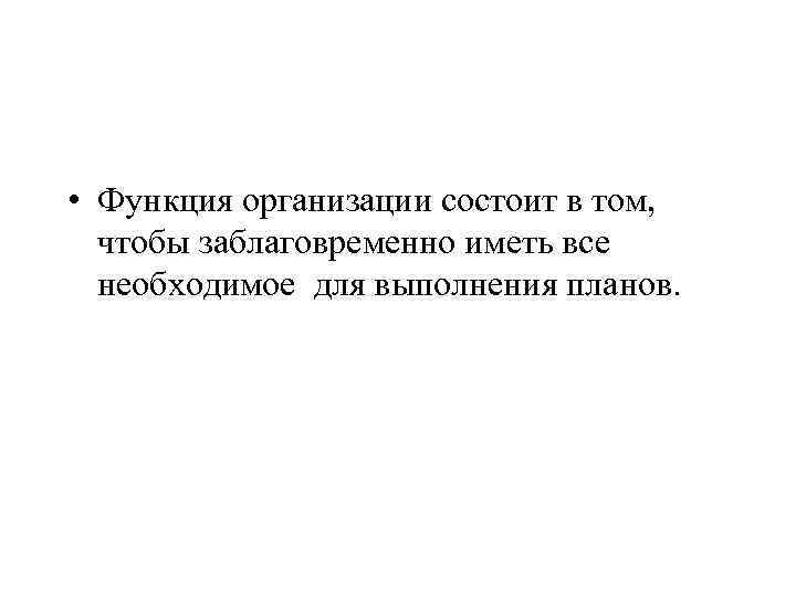  • Функция организации состоит в том, чтобы заблаговременно иметь все необходимое для выполнения