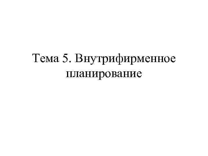 Тема 5. Внутрифирменное планирование 