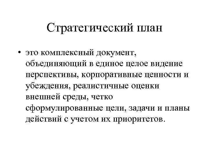 Стратегический план • это комплексный документ, объединяющий в единое целое видение перспективы, корпоративные ценности