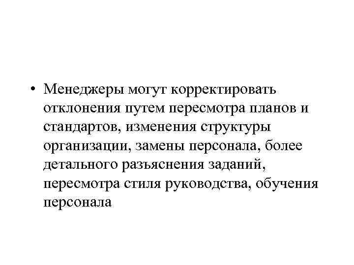  • Менеджеры могут корректировать отклонения путем пересмотра планов и стандартов, изменения структуры организации,