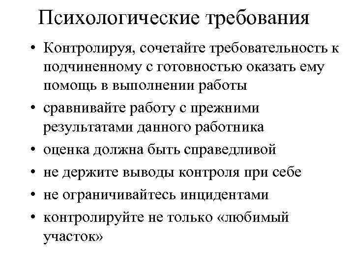 Психологические требования • Контролируя, сочетайте требовательность к подчиненному с готовностью оказать ему помощь в