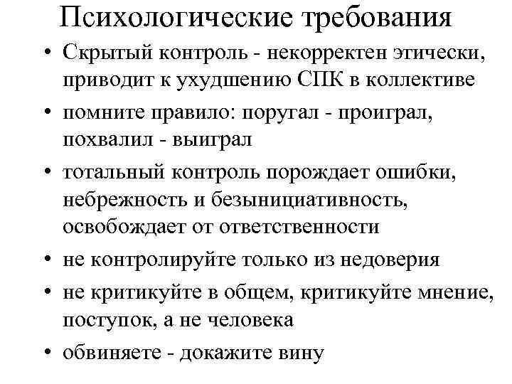 Психологические требования • Скрытый контроль - некорректен этически, приводит к ухудшению СПК в коллективе