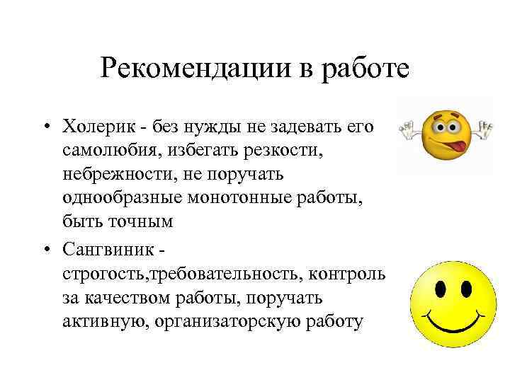 Рекомендации в работе • Холерик - без нужды не задевать его самолюбия, избегать резкости,