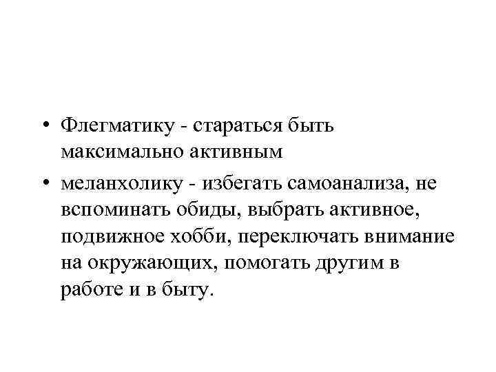  • Флегматику - стараться быть максимально активным • меланхолику - избегать самоанализа, не