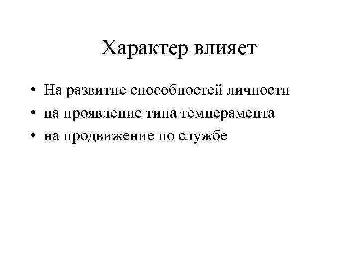 Характер влияет • На развитие способностей личности • на проявление типа темперамента • на