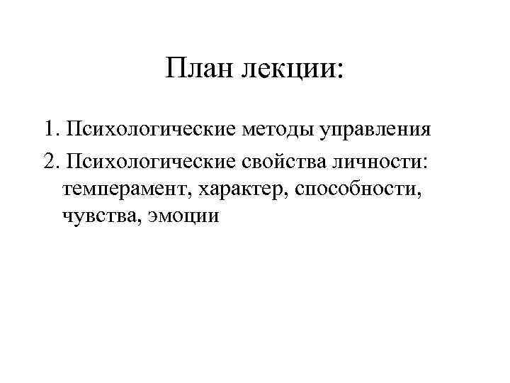 План лекции: 1. Психологические методы управления 2. Психологические свойства личности: темперамент, характер, способности, чувства,