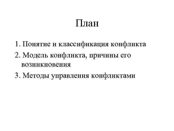 План 1. Понятие и классификация конфликта 2. Модель конфликта, причины его возникновения 3. Методы