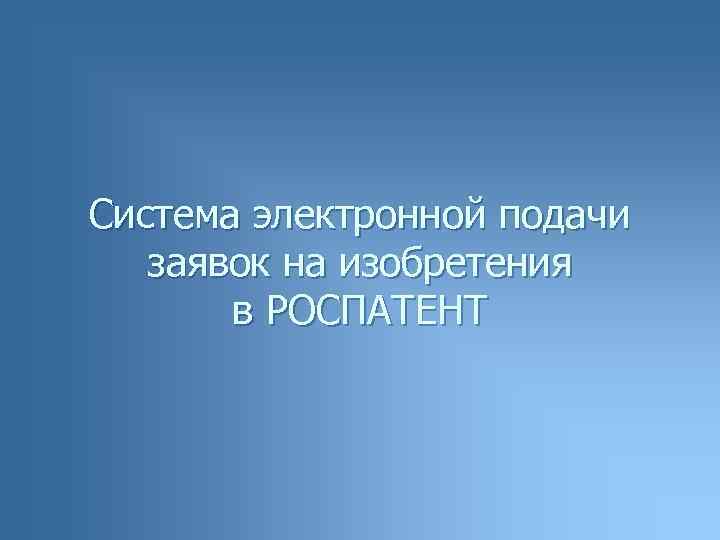 Система электронной подачи заявок на изобретения в РОСПАТЕНТ 