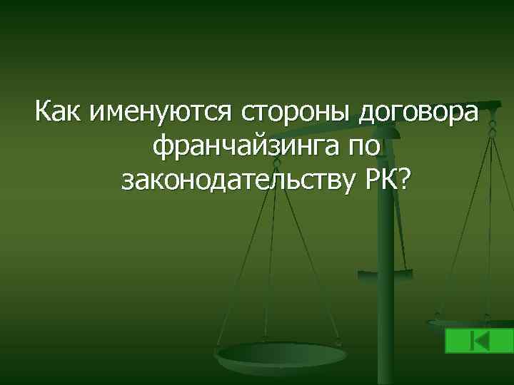 Как именуются стороны договора франчайзинга по законодательству РК? 