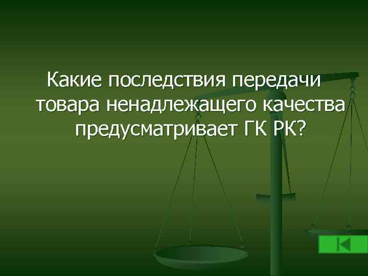 Какие последствия передачи товара ненадлежащего качества предусматривает ГК РК? 