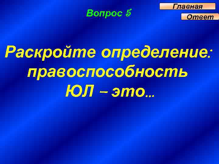 Вопрос 5 Главная Ответ Раскройте определение: правоспособность ЮЛ – это… 