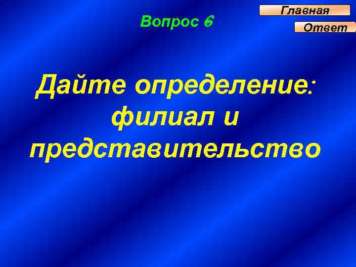 Вопрос 6 Главная Ответ Дайте определение: филиал и представительство 