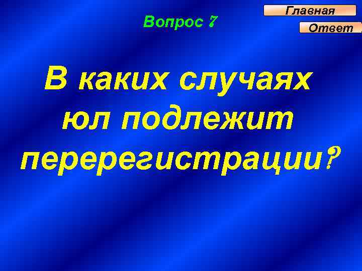 Вопрос 7 Главная Ответ В каких случаях юл подлежит перерегистрации? 
