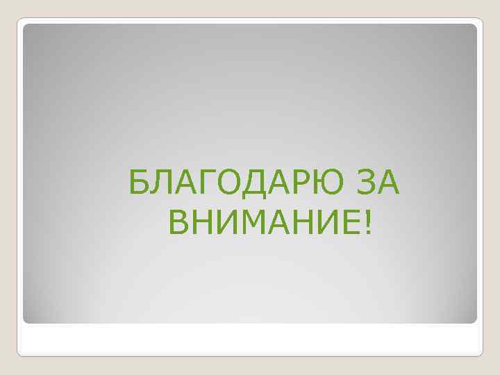 БЛАГОДАРЮ ЗА ВНИМАНИЕ! 