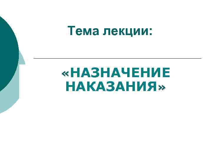 Тема лекции: «НАЗНАЧЕНИЕ НАКАЗАНИЯ» 