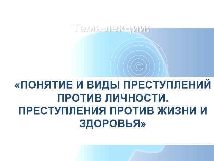Тема лекции: «ПОНЯТИЕ И ВИДЫ ПРЕСТУПЛЕНИЙ ПРОТИВ ЛИЧНОСТИ. ПРЕСТУПЛЕНИЯ ПРОТИВ ЖИЗНИ И ЗДОРОВЬЯ» 