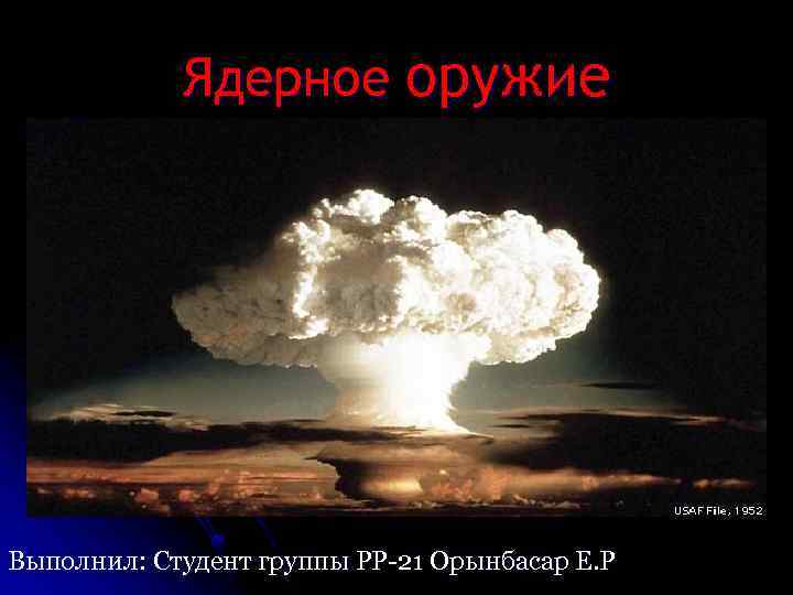 Ядерное оружие Выполнил: Студент группы РР-21 Орынбасар Е. Р 