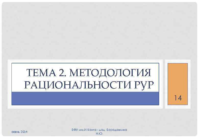 ТЕМА 2. МЕТОДОЛОГИЯ РАЦИОНАЛЬНОСТИ РУР 14 осень 2014 БФУ им. И. Канта - доц.