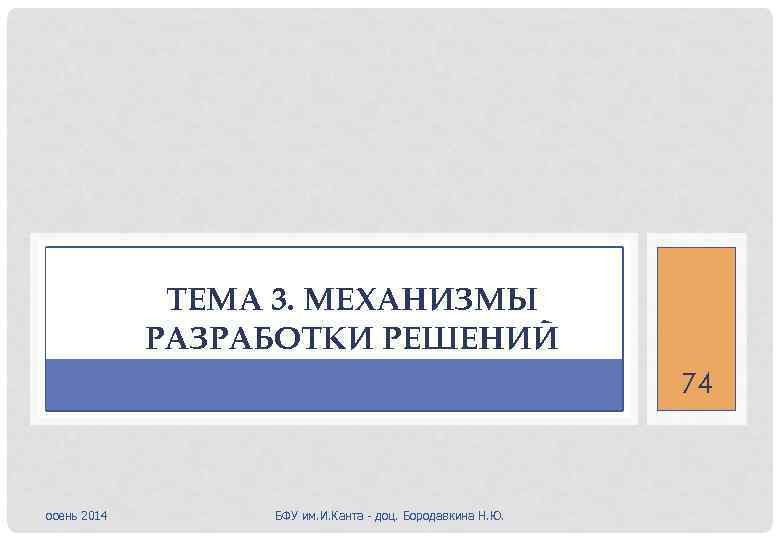 ТЕМА 3. МЕХАНИЗМЫ РАЗРАБОТКИ РЕШЕНИЙ 74 осень 2014 БФУ им. И. Канта - доц.