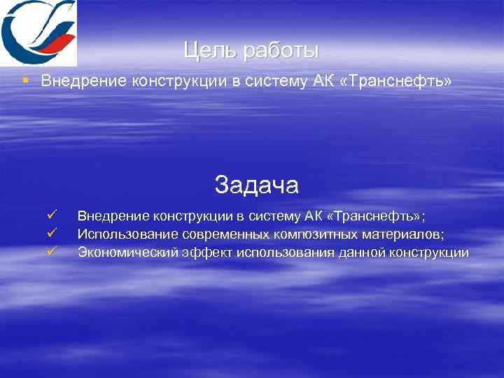 Цель работы § Внедрение конструкции в систему АК «Транснефть» Задача ü ü ü Внедрение