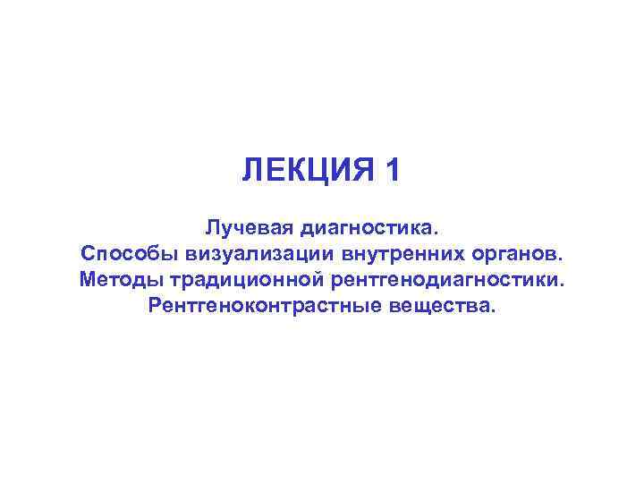 ЛЕКЦИЯ 1 Лучевая диагностика. Способы визуализации внутренних органов. Методы традиционной рентгенодиагностики. Рентгеноконтрастные вещества. 