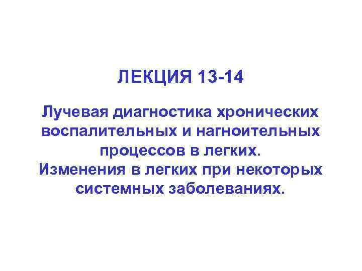 ЛЕКЦИЯ 13 -14 Лучевая диагностика хронических воспалительных и нагноительных процессов в легких. Изменения в