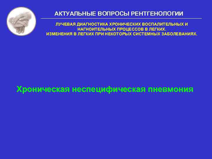 АКТУАЛЬНЫЕ ВОПРОСЫ РЕНТГЕНОЛОГИИ ЛУЧЕВАЯ ДИАГНОСТИКА ХРОНИЧЕСКИХ ВОСПАЛИТЕЛЬНЫХ И НАГНОИТЕЛЬНЫХ ПРОЦЕССОВ В ЛЕГКИХ. ИЗМЕНЕНИЯ В