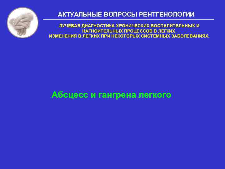 АКТУАЛЬНЫЕ ВОПРОСЫ РЕНТГЕНОЛОГИИ ЛУЧЕВАЯ ДИАГНОСТИКА ХРОНИЧЕСКИХ ВОСПАЛИТЕЛЬНЫХ И НАГНОИТЕЛЬНЫХ ПРОЦЕССОВ В ЛЕГКИХ. ИЗМЕНЕНИЯ В