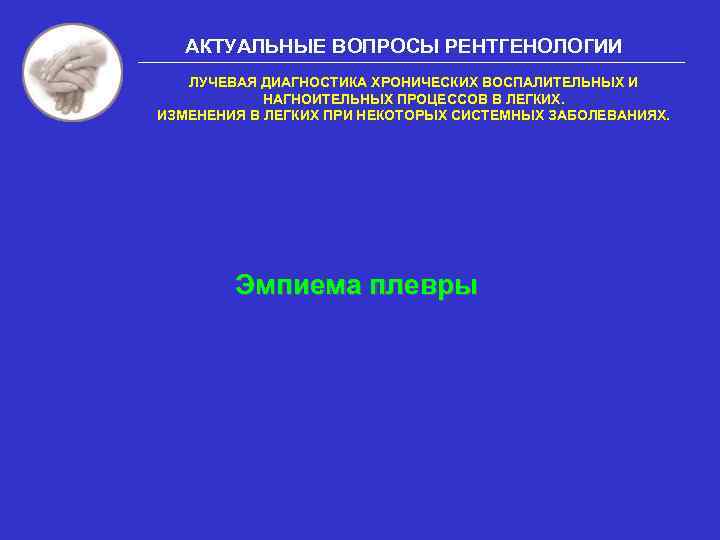 АКТУАЛЬНЫЕ ВОПРОСЫ РЕНТГЕНОЛОГИИ ЛУЧЕВАЯ ДИАГНОСТИКА ХРОНИЧЕСКИХ ВОСПАЛИТЕЛЬНЫХ И НАГНОИТЕЛЬНЫХ ПРОЦЕССОВ В ЛЕГКИХ. ИЗМЕНЕНИЯ В