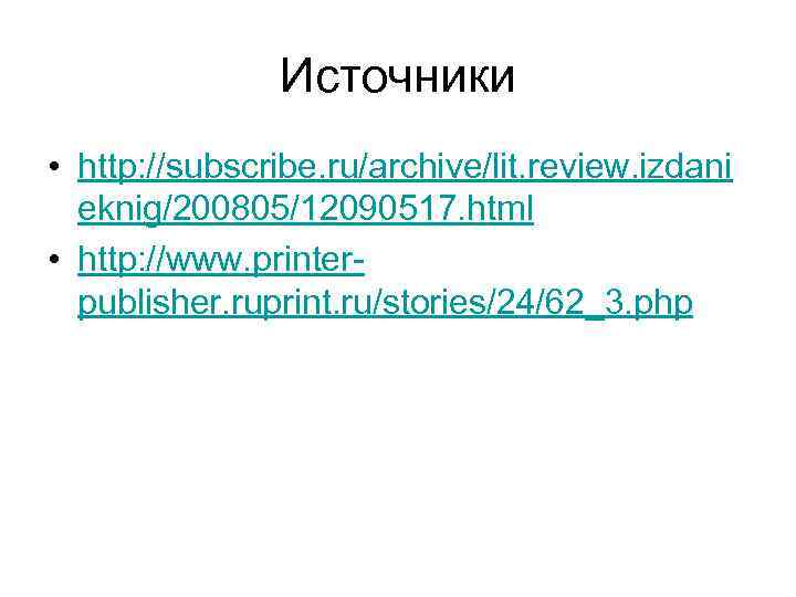 Источники • http: //subscribe. ru/archive/lit. review. izdani eknig/200805/12090517. html • http: //www. printerpublisher. ruprint.