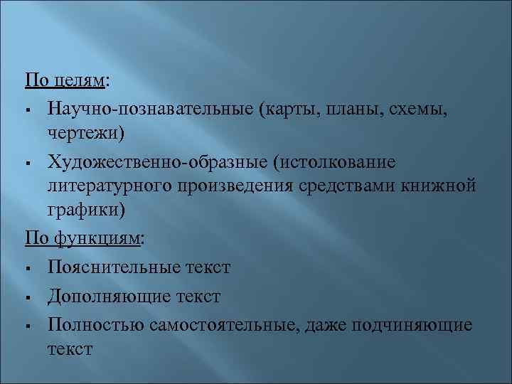По целям: Научно-познавательные (карты, планы, схемы, чертежи) Художественно-образные (истолкование литературного произведения средствами книжной графики)
