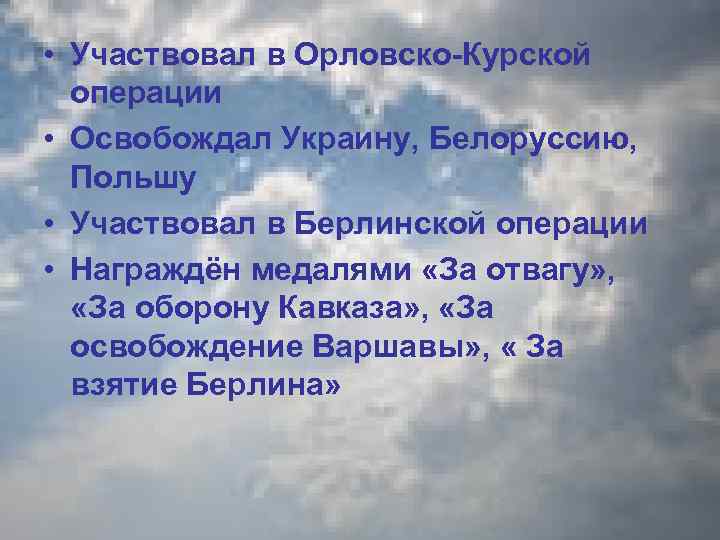  • Участвовал в Орловско-Курской операции • Освобождал Украину, Белоруссию, Польшу • Участвовал в