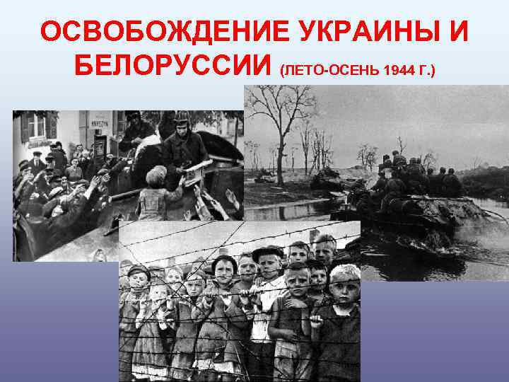 ОСВОБОЖДЕНИЕ УКРАИНЫ И БЕЛОРУССИИ (ЛЕТО-ОСЕНЬ 1944 Г. ) 