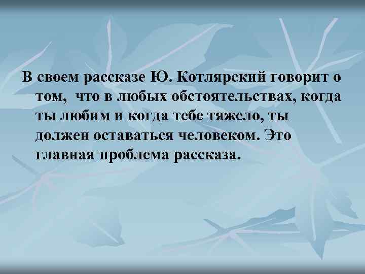 В своем рассказе Ю. Котлярский говорит о том, что в любых обстоятельствах, когда ты