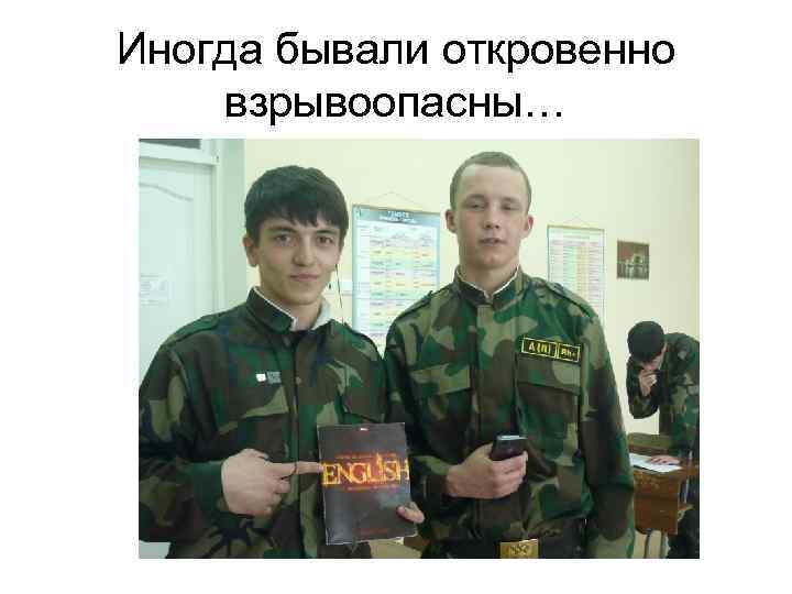 Иногда бывали откровенно взрывоопасны… 