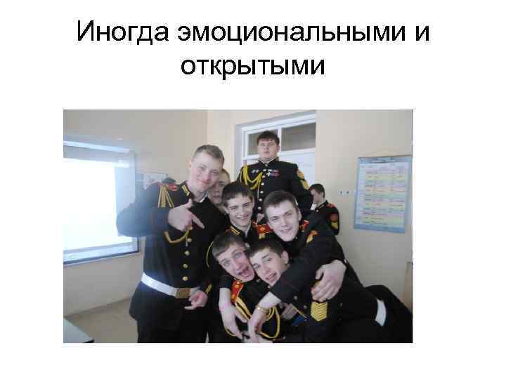 Иногда эмоциональными и открытыми 