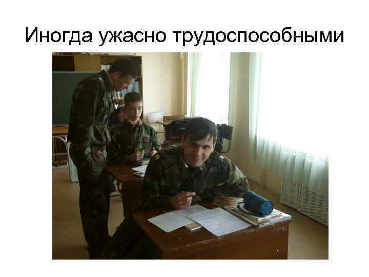 Иногда ужасно трудоспособными 