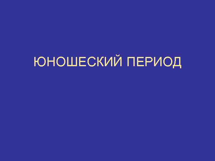 ЮНОШЕСКИЙ ПЕРИОД 